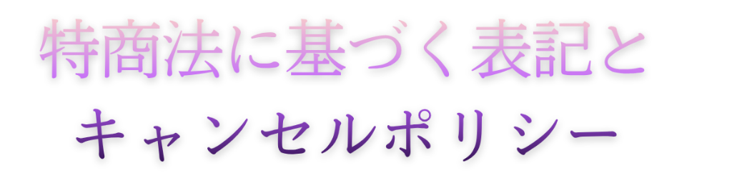 特商法に基づく表記とキャンセルポリシー